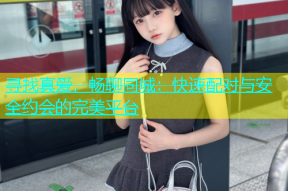 寻找真爱，畅聊同城：快速配对与安全约会的完美平台