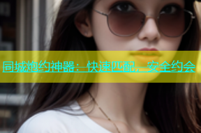 同城炮约神器：快速匹配，安全约会