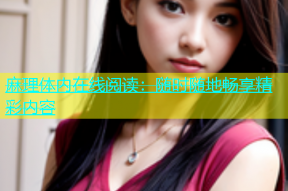 麻理体内在线阅读：随时随地畅享精彩内容