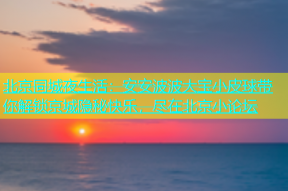 北京同城夜生活：安安波波大宝小皮球带你解锁京城隐秘快乐，尽在北京小论坛