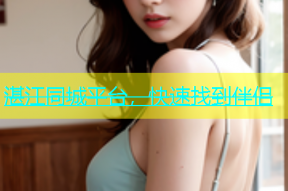 湛江同城平台，快速找到伴侣