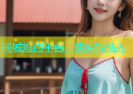 同城炮约平台，快速找情人