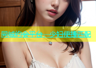 同城约会平台，少妇便捷匹配
