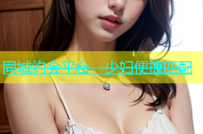 同城约会平台，少妇便捷匹配