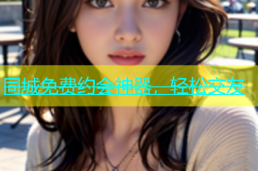 同城免费约会神器，轻松交友