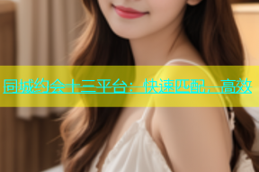 同城约会十三平台：快速匹配，高效