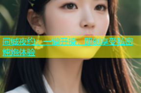 同城夜约：一键开撩，即刻享受私密炖炮体验