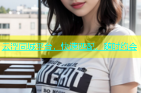 云浮同城平台，快速匹配，随时约会