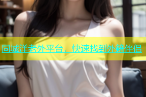 同城洋老外平台，快速找到外籍伴侣