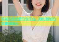 同城交友免费约会平台，随时随地约你喜欢的人