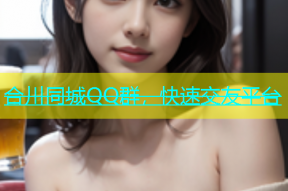 合川同城QQ群，快速交友平台