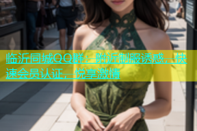临沂同城QQ群：附近制服诱惑，快速会员认证，悦享激情