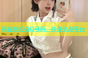 同城炮约QQ号码，快速交友平台