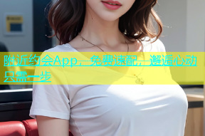 附近约会App，免费速配，邂逅心动只需一步