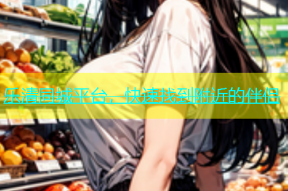 乐清同城平台，快速找到附近的伴侣