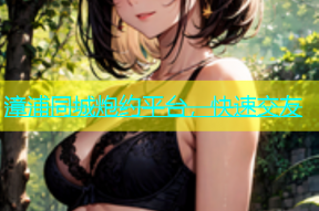 漳浦同城炮约平台，快速交友