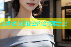 寂寞城市的秘密约会探索之旅
