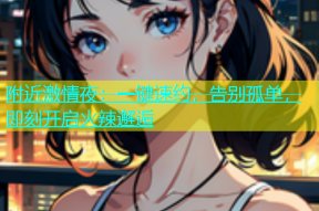 附近激情夜：一键速约，告别孤单，即刻开启火辣邂逅