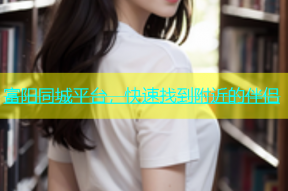富阳同城平台，快速找到附近的伴侣