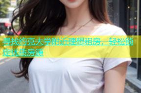 寻找约克大学附近理想租房，轻松锁定优质房源