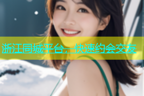 浙江同城平台，快速约会交友