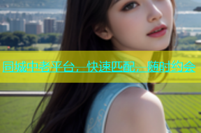 同城中老平台，快速匹配，随时约会