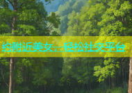 约附近美女，轻松社交平台