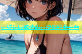 同城乐园邀请码，快速约会平台