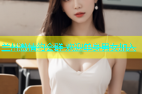 兰州激情约会群 欢迎单身男女加入