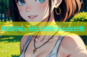 微信同城：轻松找到附近心仪对象