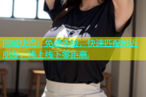 同城快约：免费体验，快速匹配附近朋友，线上线下零距离.