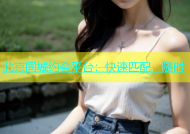 北京同城约会平台：快速匹配，随时