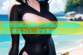 高州同城QQ群：快速加入，附近秒约，真实上门，安全靠谱