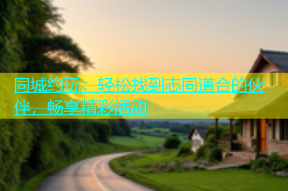 同城约玩：轻松找到志同道合的伙伴，畅享精彩活动