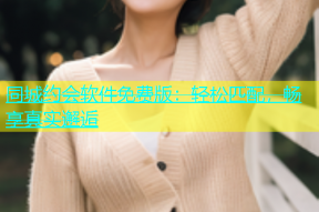 同城约会软件免费版：轻松匹配，畅享真实邂逅