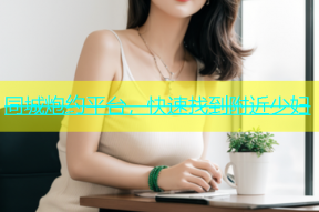 同城炮约平台，快速找到附近少妇
