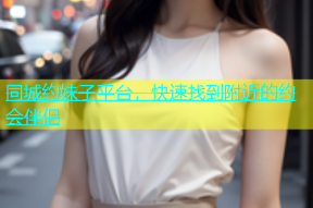 同城约妹子平台，快速找到附近的约会伴侣