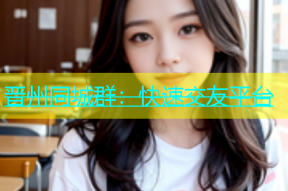晋州同城群：快速交友平台