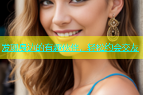 发现身边的有趣伙伴，轻松约会交友