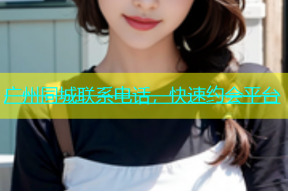 广州同城联系电话，快速约会平台