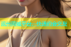 滨州同城平台，快速约会交友
