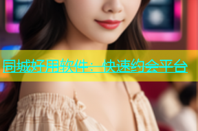 同城好用软件：快速约会平台