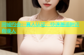 同城约会：真人认证，快速邂逅附近有缘人