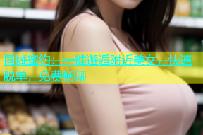 同城蜜约：一键邂逅附近美女，快速脱单，免费畅聊
