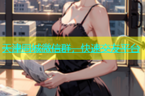 天津同城微信群，快速交友平台