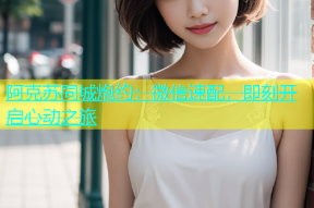 阿克苏同城炮约：微信速配，即刻开启心动之旅