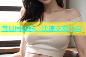 宜昌同城群，快速交友平台