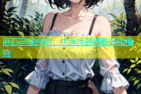 麻豆同城约拍：快速找到摄影师和模特