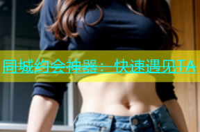 同城约会神器：快速遇见TA