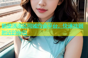 鹤壁淇滨区同城约会平台，快速找到附近的伴侣